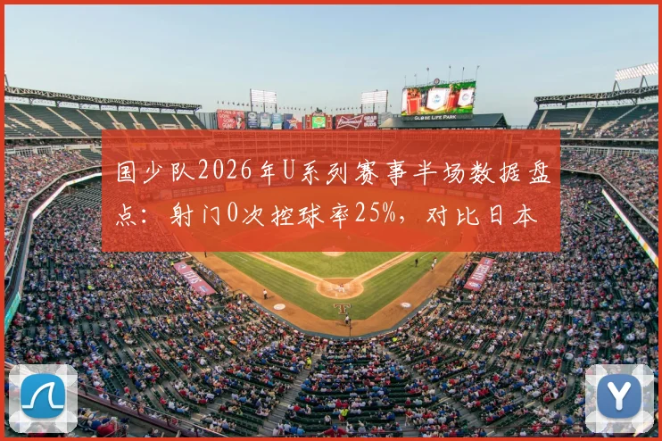 国少队2026年U系列赛事半场数据盘点:射门0次控球率25%,对比日本队9射门5射正暴露的青训差距与反思