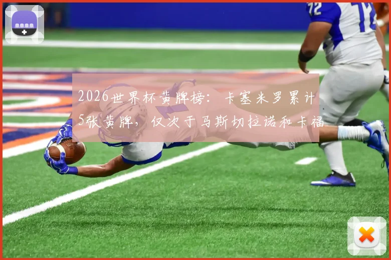 2026世界杯黄牌榜：卡塞米罗累计5张黄牌，仅次于马斯切拉诺和卡福