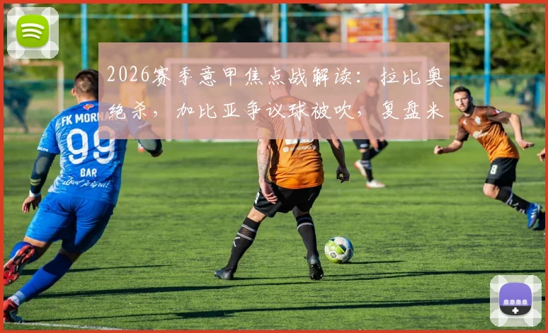 2026赛季意甲焦点战解读:拉比奥绝杀,加比亚争议球被吹,复盘米兰1-0维罗纳