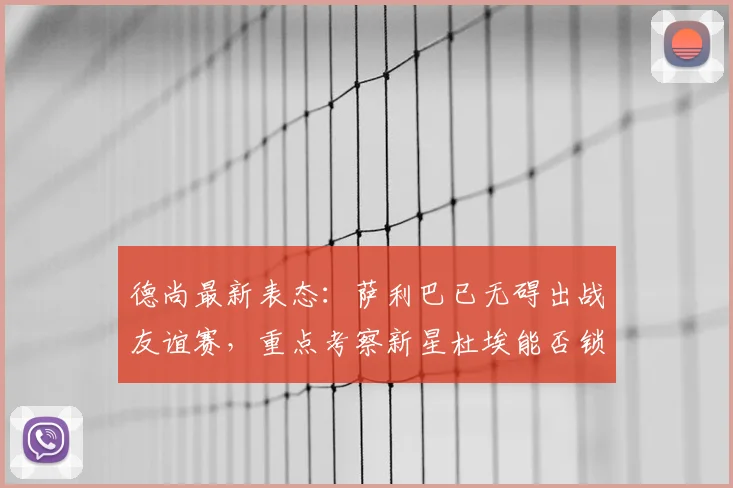 德尚最新表态：萨利巴已无碍出战友谊赛，重点考察新星杜埃能否锁定2026世界杯首发位置