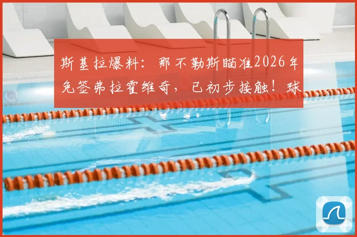 斯基拉爆料：那不勒斯瞄准2026年免签弗拉霍维奇，已初步接触！球员与尤文合同到期去向分析
