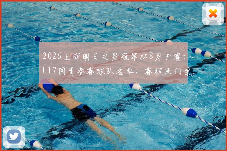 2026上海明日之星冠军杯8月开赛:U17国青参赛球队名单、赛程及门票购票全攻略