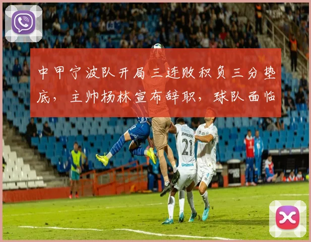 中甲宁波队开局三连败积负三分垫底，主帅杨林宣布辞职，球队面临哪些问题？