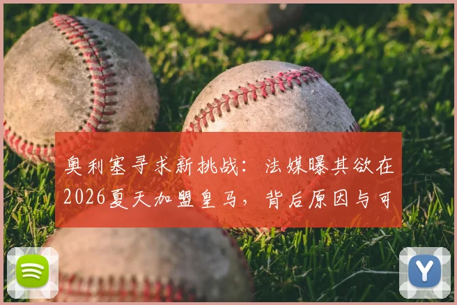 奥利塞寻求新挑战：法媒曝其欲在2026夏天加盟皇马，背后原因与可行性深度剖析