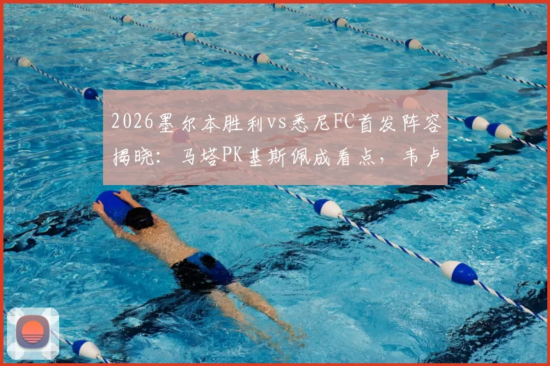 2026墨尔本胜利vs悉尼FC首发阵容揭晓:马塔PK基斯佩成看点,韦卢皮莱关键位置引关注