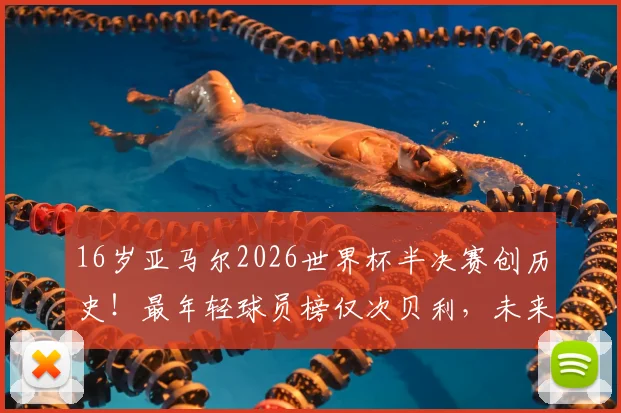 16岁亚马尔2026世界杯半决赛创历史！最年轻球员榜仅次贝利，未来潜力如何？