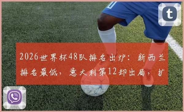 2026世界杯48队排名出炉：新西兰排名最低，意大利第12却出局，扩军新规下谁能突围？