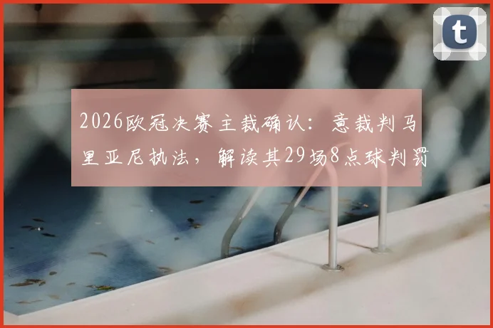2026欧冠决赛主裁确认：意裁判马里亚尼执法，解读其29场8点球判罚风格与争议