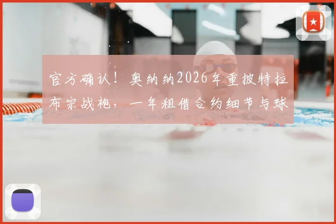 官方确认!奥纳纳2026年重披特拉布宗战袍,一年租借合约细节与球队布局全解析