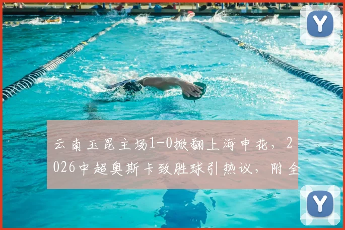 云南玉昆主场1-0掀翻上海申花,2026中超奥斯卡致胜球引热议,附全场战况回顾与积分榜影响