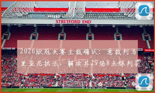2026欧冠决赛主裁确认：意裁判马里亚尼执法，解读其29场8点球判罚风格与争议