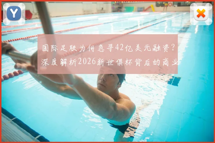 国际足联为何急寻42亿美元融资？深度解析2026新世俱杯背后的商业棋局与足球经济变局