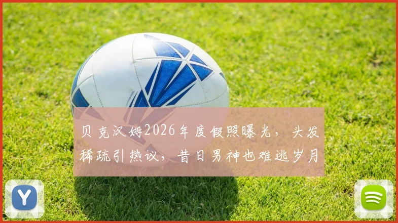 贝克汉姆2026年度假照曝光，头发稀疏引热议，昔日男神也难逃岁月痕迹