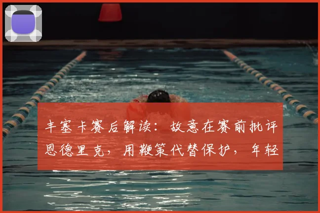 丰塞卡赛后解读：故意在赛前批评恩德里克，用鞭策代替保护，年轻球员反应如何？