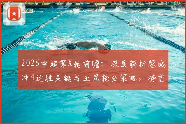 2026中超第X轮前瞻：深度解析蓉城冲4连胜关键与玉昆抢分策略，榜首之争再起波澜