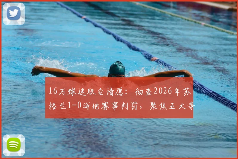 16万球迷联合请愿:彻查2026年苏格兰1-0海地赛事判罚,聚焦五大争议瞬间详解