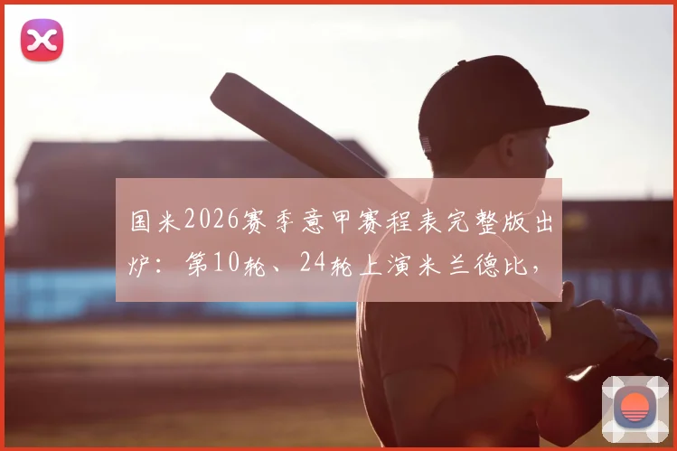 国米2026赛季意甲赛程表完整版出炉:第10轮、24轮上演米兰德比,附赛程焦点分析