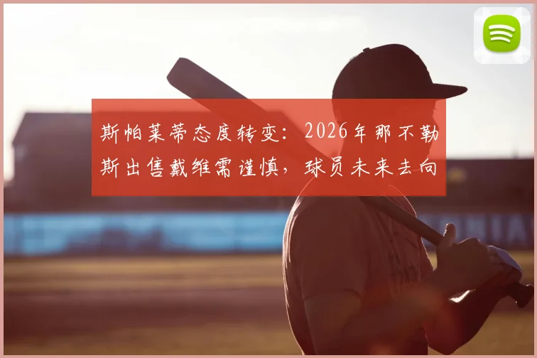 斯帕莱蒂态度转变:2026年那不勒斯出售戴维需谨慎,球员未来去向成谜