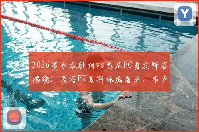 2026墨尔本胜利vs悉尼FC首发阵容揭晓：马塔PK基斯佩成看点，韦卢皮莱关键位置引关注