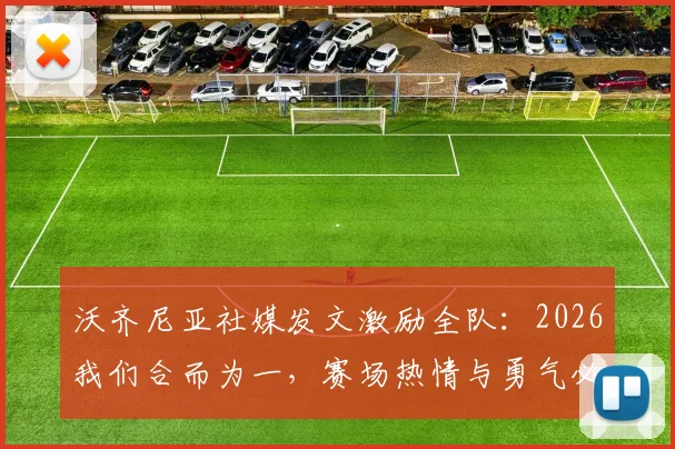 沃齐尼亚社媒发文激励全队：2026我们合而为一，赛场热情与勇气必将闪耀