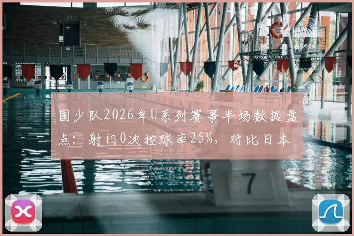 国少队2026年U系列赛事半场数据盘点：射门0次控球率25%，对比日本队9射门5射正暴露的青训差距与反思